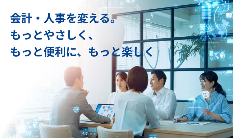 会計・人事を変える。もっとやさしく、もっと便利に、もっと楽しく